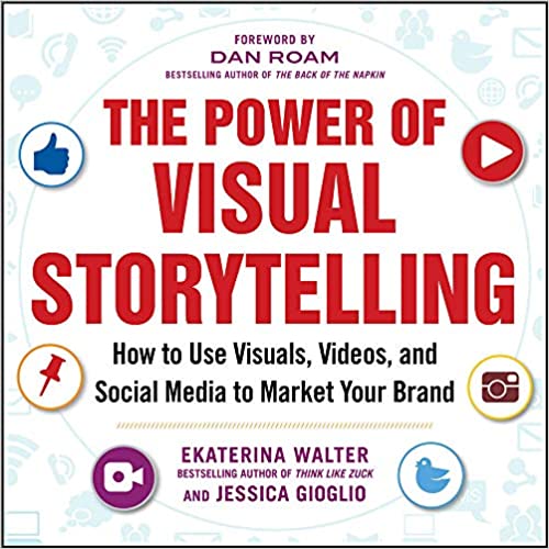 The Power of Visual Storytelling How to Use Visuals, Videos, and Social Media to Market Your Brand