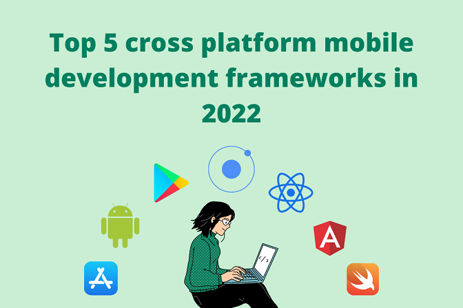 Top 5 Cross Platform Mobile Development Frameworks in 2022